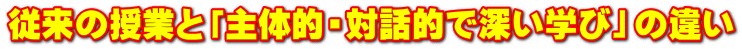 従来の授業と「主体的・対話的で深い学び」の違い